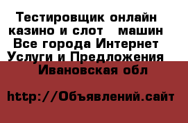 Тестировщик онлайн – казино и слот - машин - Все города Интернет » Услуги и Предложения   . Ивановская обл.